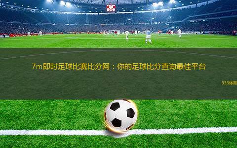 7m足球，二合一的激情与数据盛宴7m比分足球即时比分二合一