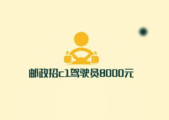 邮政高薪招募C1驾驶员,月薪80K,驶向成功之路邮政招c1驾驶员8000元怎么报名